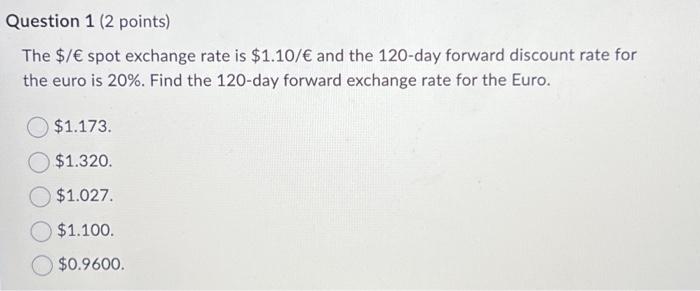  Question 1 (2 points) The $/ spot exchange rate is $1.10/
