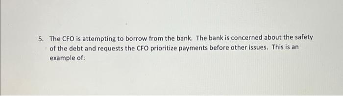  5. The CFO is attempting to borrow from the bank. The