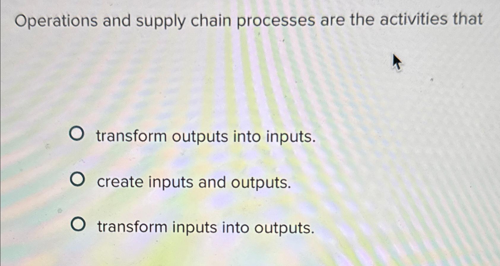  Operations and supply chain processes are the activities that transform outputs