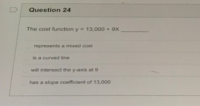  Question 24 The cost function y = 13,000 + 9X represents