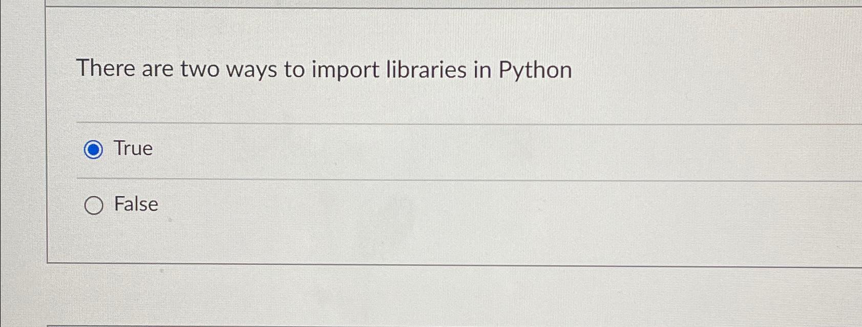  There are two ways to import libraries in Python True False