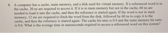  8. A computer has a cache, main memory, and a disk