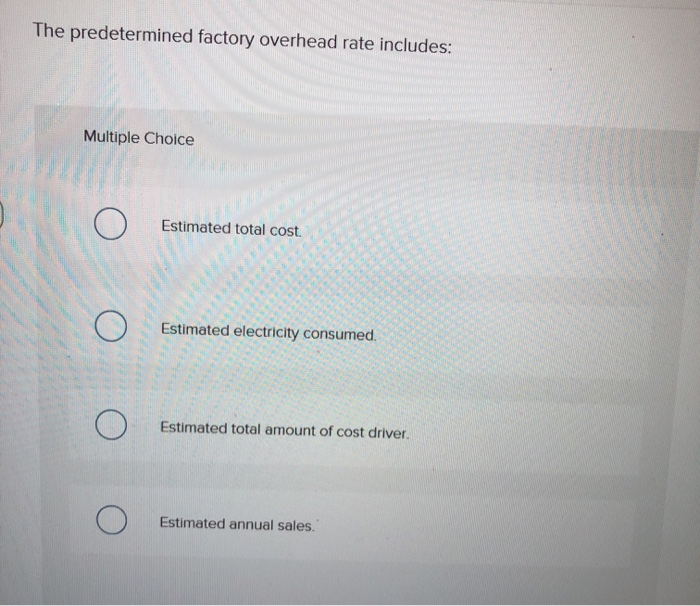  The predetermined factory overhead rate includes: Multiple Choice Estimated total cost