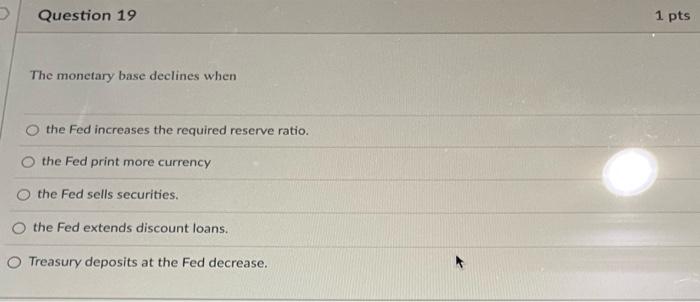 Q19 Question 19 The monetary base declines when the Fed increases the