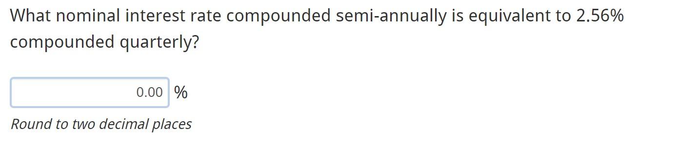  What nominal interest rate compounded semi-annually is equivalent to 2.56% compounded