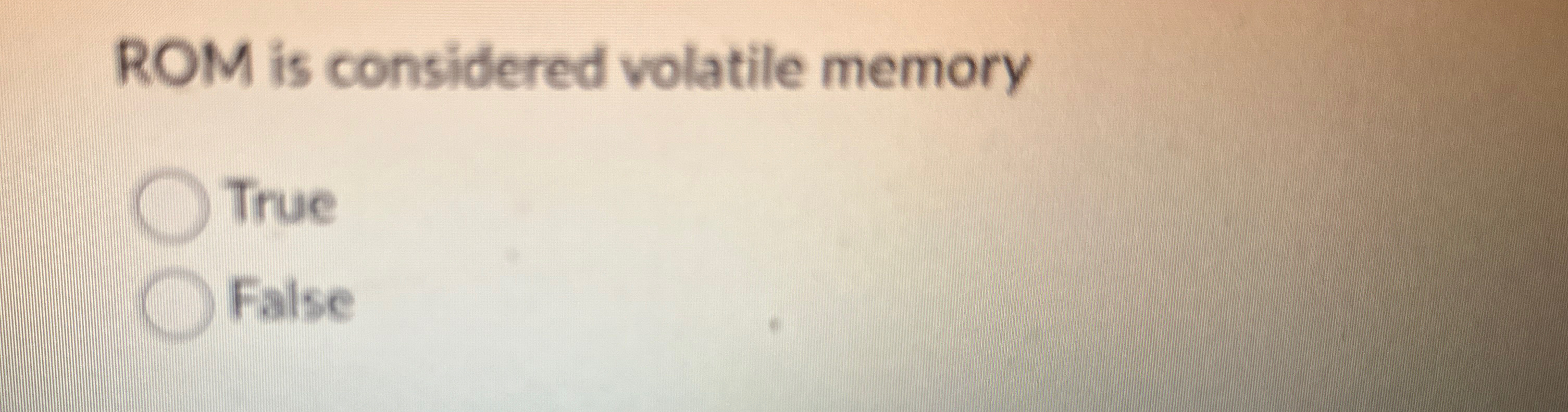  ROM is considered volatile memory True False 