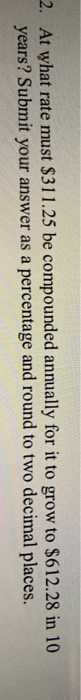  2. At what rate must $311.25 be compounded annually for it