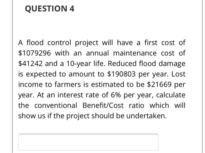  QUESTION 4 A flood control project will have a first cost