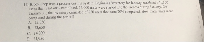  15. Brody Corp uses a process costing system. Beginning inventory for