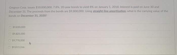  Gregson Corp. issues $10,000,000, 7.8%. 20-year bonds to yield 8% on