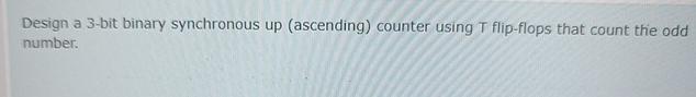  Design a 3-bit binary synchronous up (ascending) counter using T flip-flops