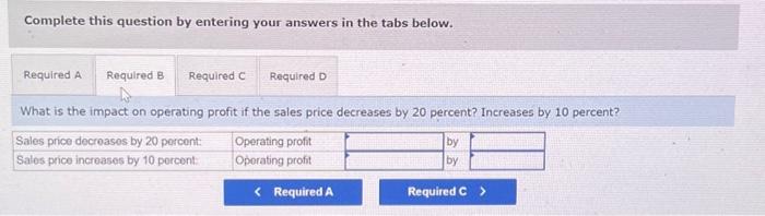 with the following price and cost characteristics. Sales price Variable costs Fixed