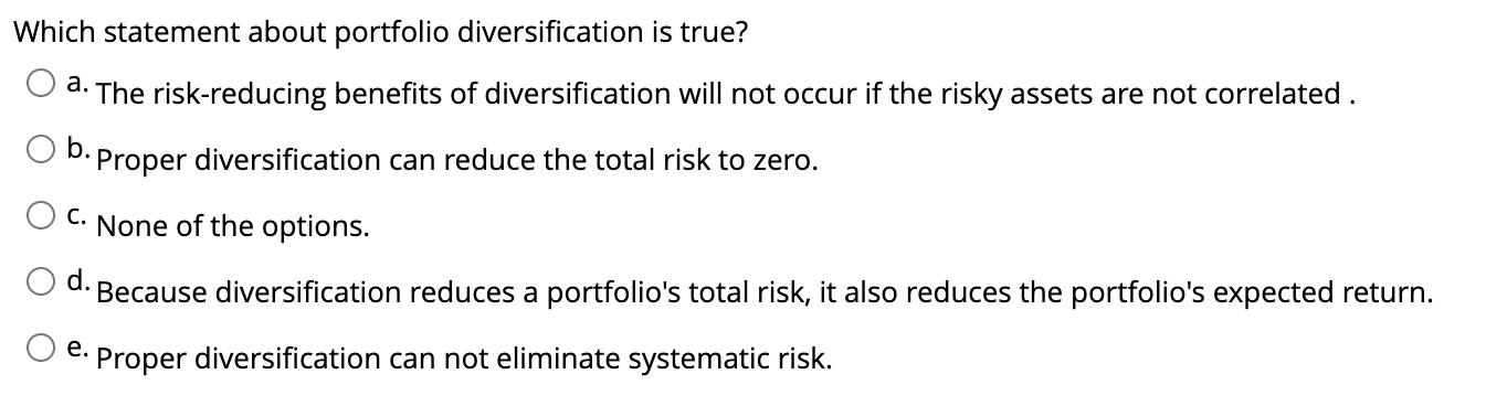 Which statement about portfolio diversification is true? a. The risk-reducing benefits