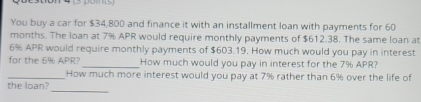  You buy a car for $34,800 and finance it with an