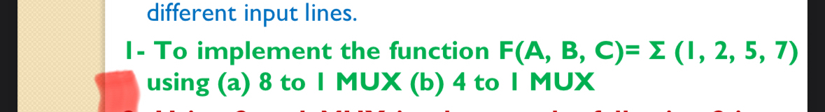  different input lines. I- To implement the function F(A,B,C)=(1,2,5,7) using (a)8