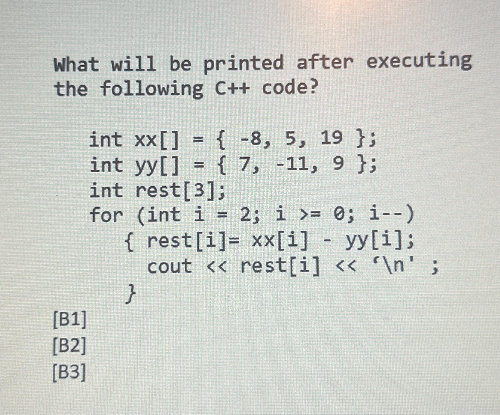  What will be printed after executing the following C++ code? int