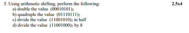  2.5x4 5. Using arithmetic shifting, perform the following: a) double the