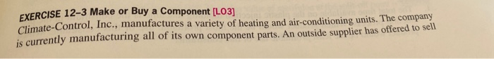  EXERCISE 12-3 Make or Buy a Component [LO3] Climate-Control, Inc., manufactures