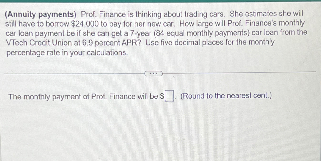  (Annuity payments) Prof. Finance is thinking about trading cars. She estimates