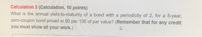  Calculation 2 (Calculation, 10 points) What is the annual yield-to-maturity of