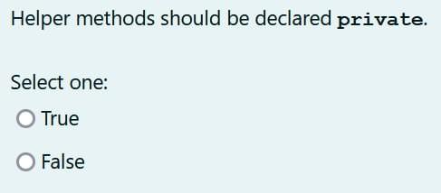 must have a main method. Select one: True False Helper methods should