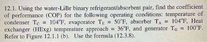  12.1. Using the water- LiBr binary refrigerant/absorbent pair, find the coefficient