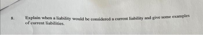  8. Explain when a liability would be considered a current liability