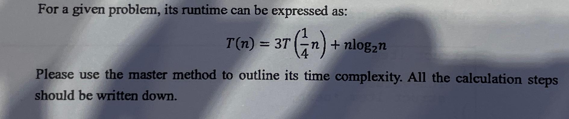  For a given problem, its runtime can be expressed as: T(n)=3T(14n)+nlog2n