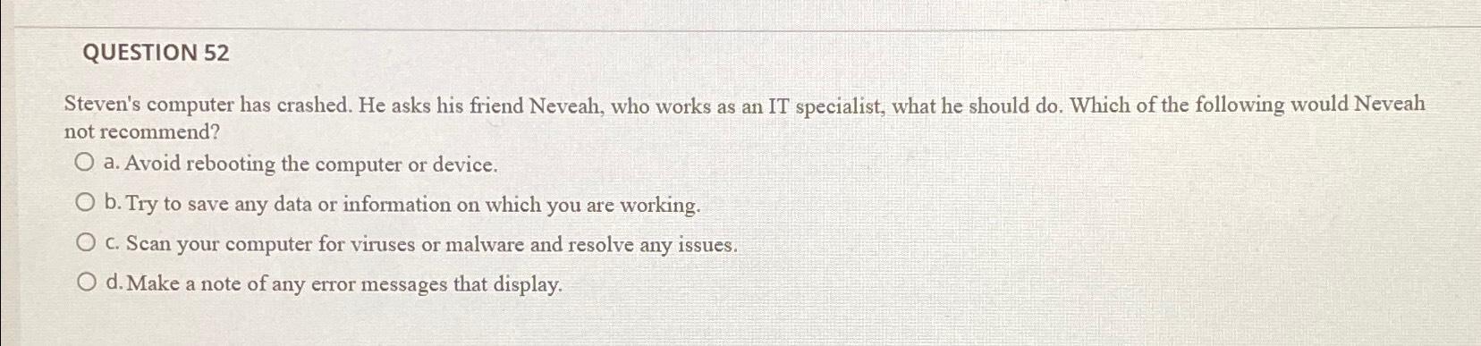  QUESTION 52 Steven's computer has crashed. He asks his friend Neveah,