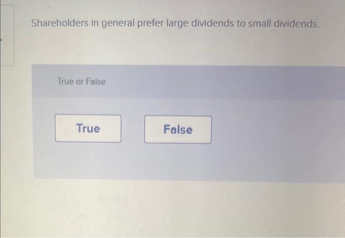  Shareholders in general prefer large dividends to small dividends. True or