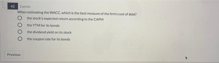  2 points 42 When estimating the WACC, which is the best