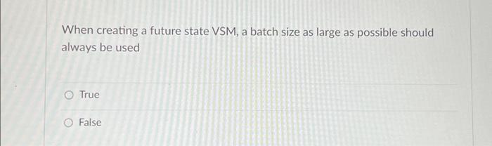  When creating a future state VSM, a batch size as large