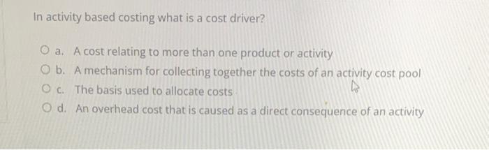  In activity based costing what is a cost driver? a. A