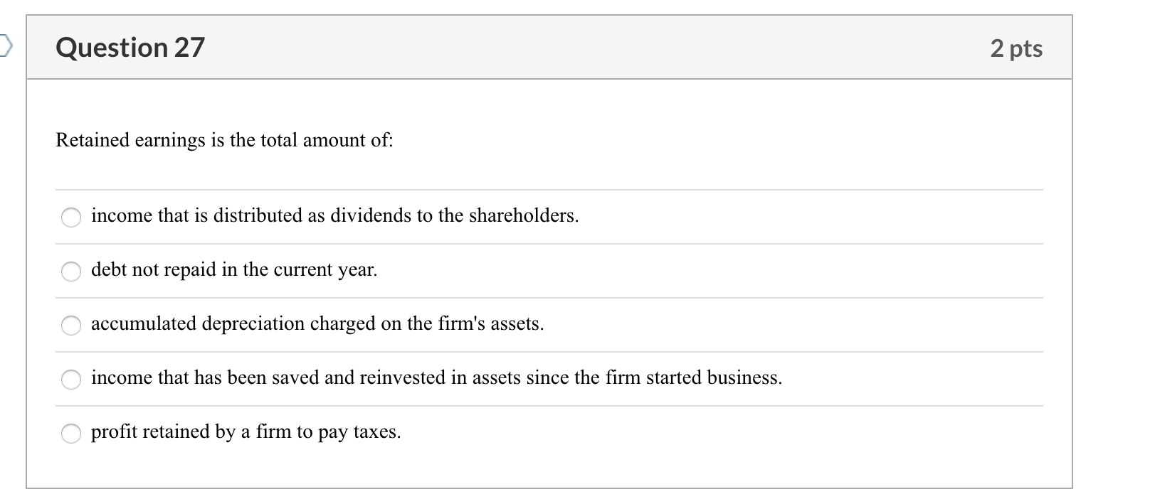 Question 27 2 pts Retained earnings is the total amount of: