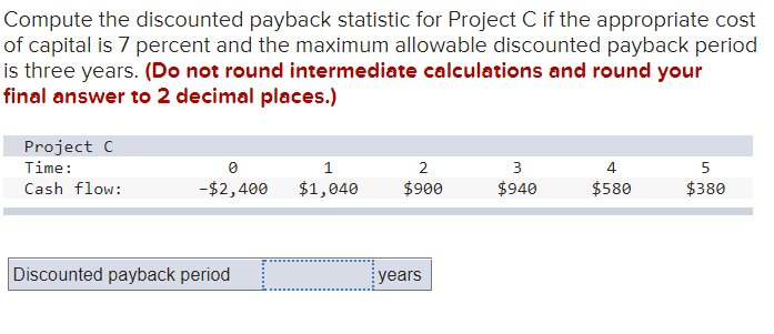 Compute the discounted payback statistic for Project C if the appropriate
