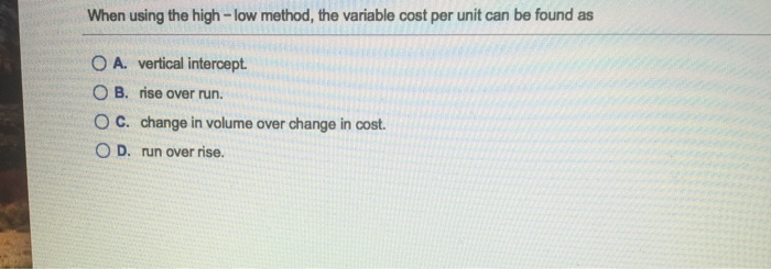  When using the high-low method, the variable cost per unit can