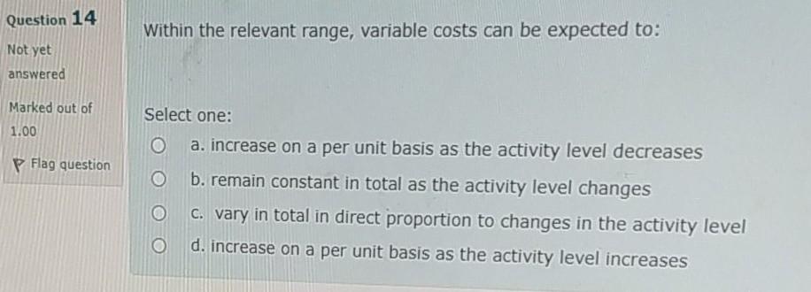  Question 14 Within the relevant range, variable costs can be expected