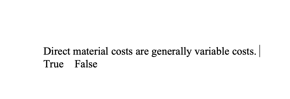  Direct material costs are generally variable costs. | True False
