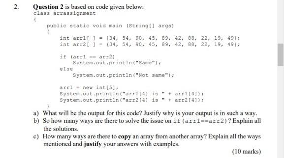 Question 2 is based on code given below: class arrassignment { public