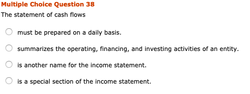  Multiple Choice Question 38 The statement of cash flows O must