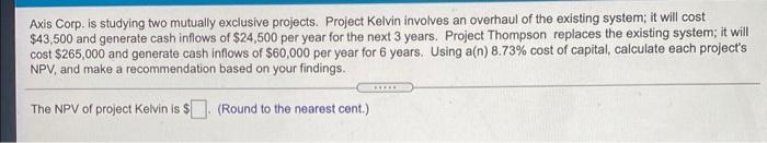  Axis Corp. is studying two mutually exclusive projects. Project Kelvin involves