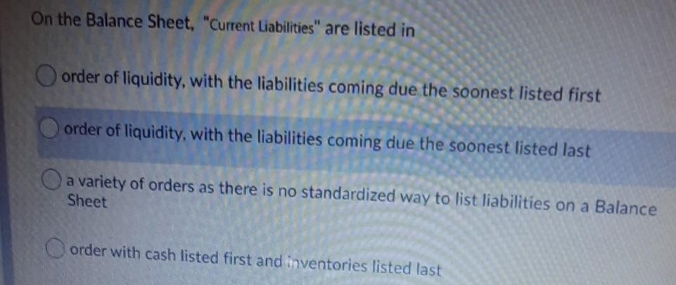 On the Balance Sheet, "Current Liabilities are listed in order of