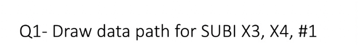  Q1- Draw data path for SUBI X3, X4, #1 