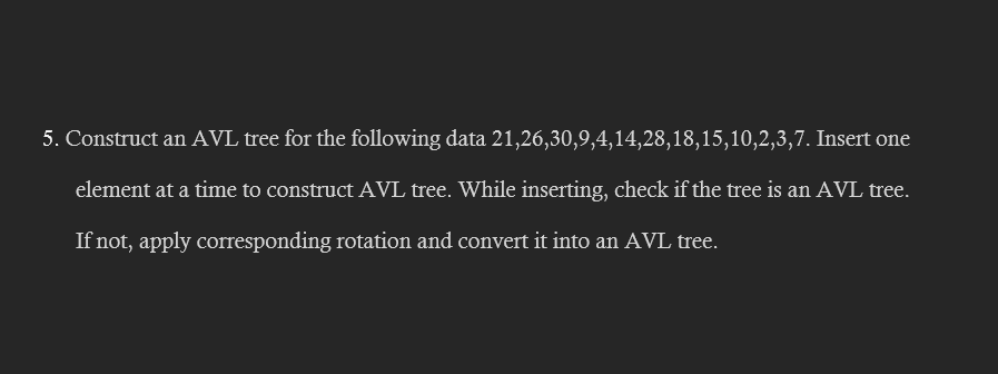  Construct an AVL tree for the following data 21,26,30,9,4,14,28,18,15,10,2,3,7. Insert one