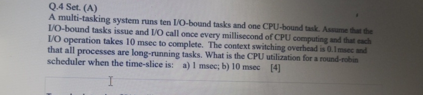  Q.4 Set. (A) A multi-tasking system runs ten I/O-bound tasks and