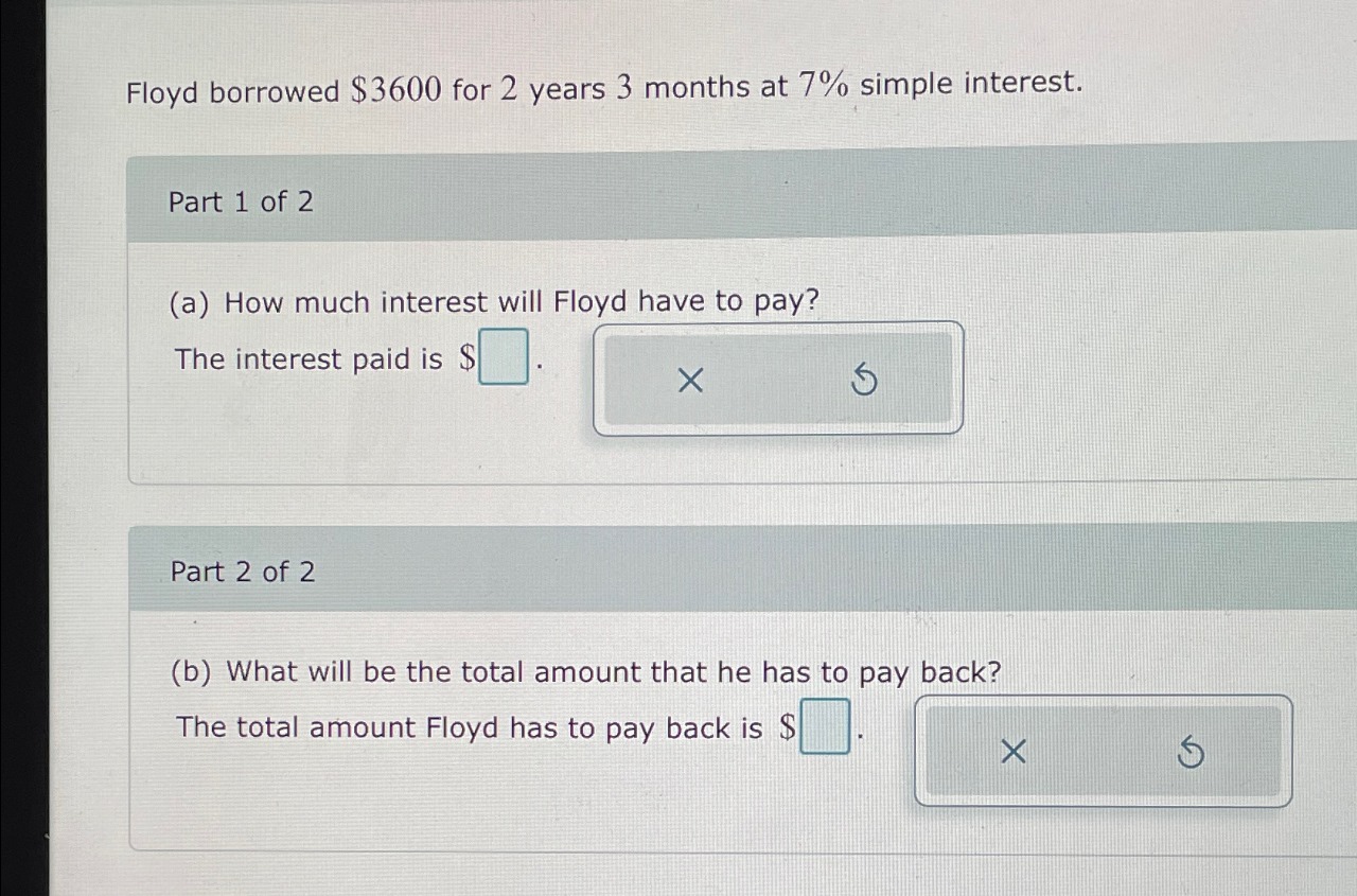  Floyd borrowed $3600 for 2 years 3 months at 7% simple