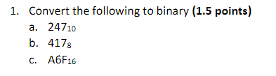  Convert the following to binary (1.5 points) a.24710 b.4178 c.A6F16 
