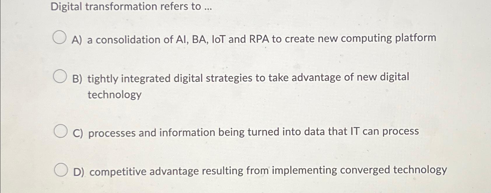  Digital transformation refers to ... A) a consolidation of AI, BA,