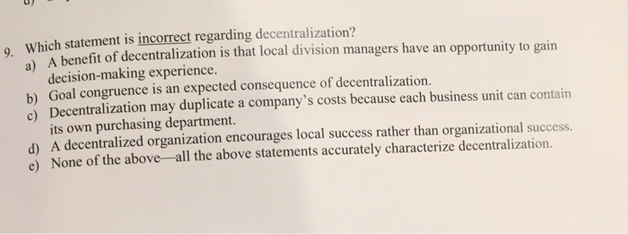  Which statement is incorrect regarding decentralization? a) A benefit of decentralization