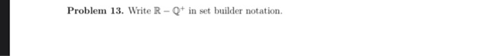  Problem 13. Write R-Q+ in set builder notation